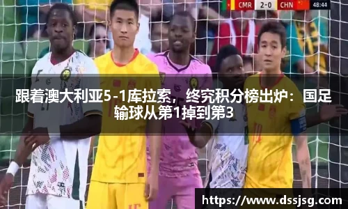 跟着澳大利亚5-1库拉索，终究积分榜出炉：国足输球从第1掉到第3