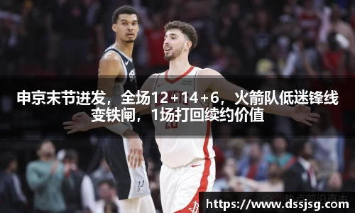 申京末节迸发，全场12+14+6，火箭队低迷锋线变铁闸，1场打回续约价值